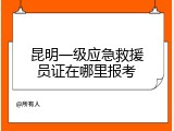 昆明一级应急救援员证在哪里报考