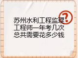 苏州水利工程监理工程师一年考几次总共需要花多少钱