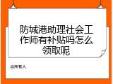 防城港助理社会工作师有补贴吗怎么领取呢