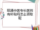 昭通中医专长医师有补贴吗怎么领取呢