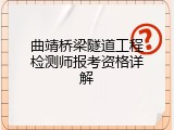 曲靖桥梁隧道工程检测师报考资格详解