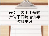云南一级土木建筑造价工程师培训学校哪里好