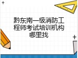 黔东南一级消防工程师考试培训机构哪里找