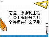 南通二级水利工程造价工程师分为几个等级有什么区别