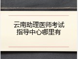 云南助理医师考试指导中心哪里有