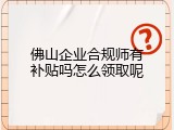 佛山企业合规师有补贴吗怎么领取呢