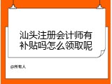 汕头注册会计师有补贴吗怎么领取呢