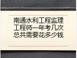 南通水利工程监理工程师一年考几次总共需要花多少钱