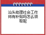 汕头助理社会工作师有补贴吗怎么领取呢