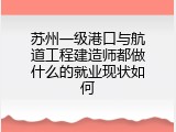 苏州一级港口与航道工程建造师都做什么的就业现状如何