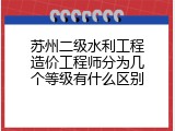 苏州二级水利工程造价工程师分为几个等级有什么区别
