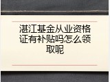 湛江基金从业资格证有补贴吗怎么领取呢