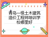青岛一级土木建筑造价工程师培训学校哪里好