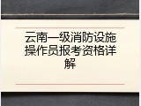 云南一级消防设施操作员报考资格详解