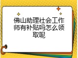 佛山助理社会工作师有补贴吗怎么领取呢