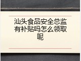 汕头食品安全总监有补贴吗怎么领取呢