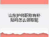 山东护师职称有补贴吗怎么领取呢