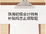珠海初级会计师有补贴吗怎么领取呢