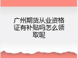 广州期货从业资格证有补贴吗怎么领取呢