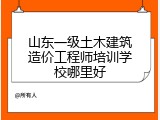 山东一级土木建筑造价工程师培训学校哪里好