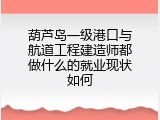 葫芦岛一级港口与航道工程建造师都做什么的就业现状如何