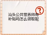 汕头公共营养师有补贴吗怎么领取呢