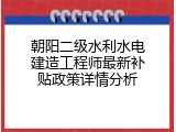 朝阳二级水利水电建造工程师最新补贴政策详情分析