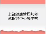 上饶健康管理师考试指导中心哪里有