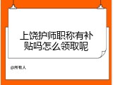 上饶护师职称有补贴吗怎么领取呢