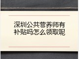 深圳公共营养师有补贴吗怎么领取呢