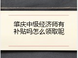 肇庆中级经济师有补贴吗怎么领取呢