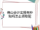 佛山会计实操有补贴吗怎么领取呢