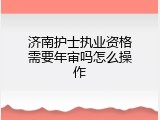 济南护士执业资格需要年审吗怎么操作