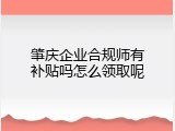 肇庆企业合规师有补贴吗怎么领取呢