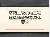 济南二级机电工程建造师证报考具体要求