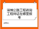 淄博公路工程咨询工程师证在哪里报考