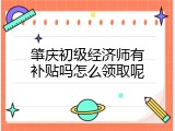 肇庆初级经济师有补贴吗怎么领取呢