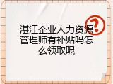 湛江企业人力资源管理师有补贴吗怎么领取呢