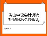 佛山中级会计师有补贴吗怎么领取呢