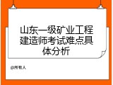 山东一级矿业工程建造师考试难点具体分析