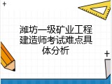 潍坊一级矿业工程建造师考试难点具体分析