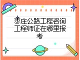 枣庄公路工程咨询工程师证在哪里报考