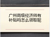 广州高级经济师有补贴吗怎么领取呢