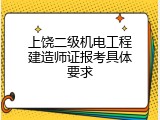 上饶二级机电工程建造师证报考具体要求