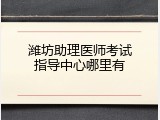 潍坊助理医师考试指导中心哪里有