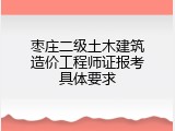 枣庄二级土木建筑造价工程师证报考具体要求