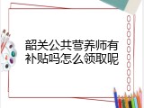 韶关公共营养师有补贴吗怎么领取呢