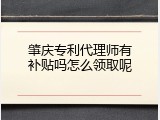 肇庆专利代理师有补贴吗怎么领取呢