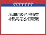 深圳初级经济师有补贴吗怎么领取呢