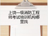 上饶一级消防工程师考试培训机构哪里找